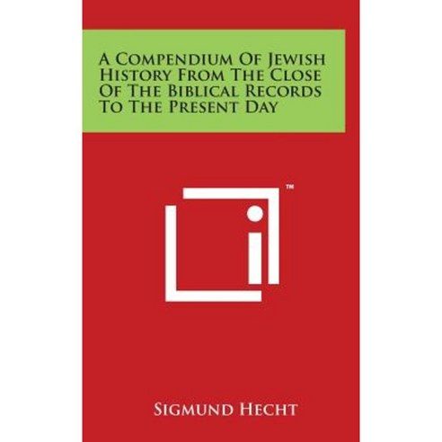 A Compendium of Jewish History from the Close of the Biblical Records to the Present Day Hardcover, Literary Licensing, LLC