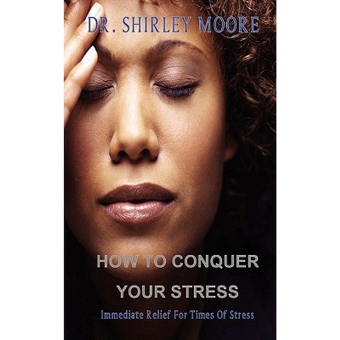How to Conquer Your Stress: Immediate Relief for Times of Stress Paperback, Createspace