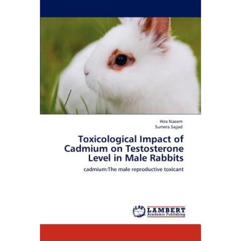 Toxicological Impact of Cadmium on Testosterone Level in Male Rabbits Paperback, LAP Lambert Academic Publishing