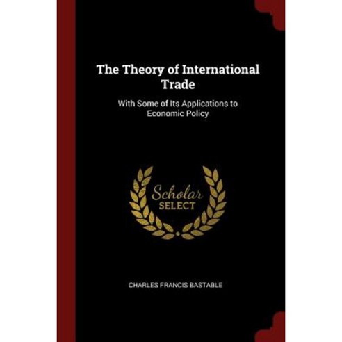 The Theory of International Trade: With Some of Its Applications to Economic Policy Paperback, Andesite Press