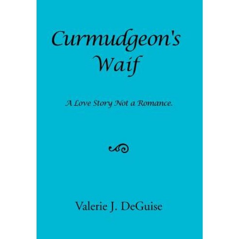Curmudgeon''s Waif: A Love Story Not a Romance. Hardcover, Xlibris Corporation
