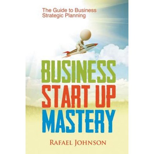 Business Start Up Mastery: The Guide to Business Strategic Planning Paperback, Speedy Publishing LLC