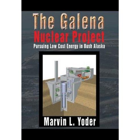 The Galena Nuclear Project: Pursuing Low Cost Energy in Bush Alaska Hardcover, Xlibris