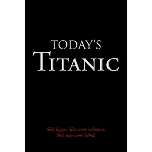Today''s Titanic: She''s Bigger. She''s More Seductive. She''s Way More Lethal. Paperback, Authorhouse