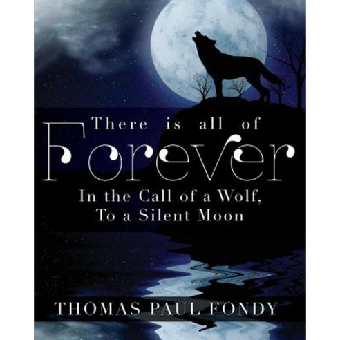 There Is All of Forever: In the Call of a Wolf to a Silent Moon Paperback, Mill City Press, Inc.
