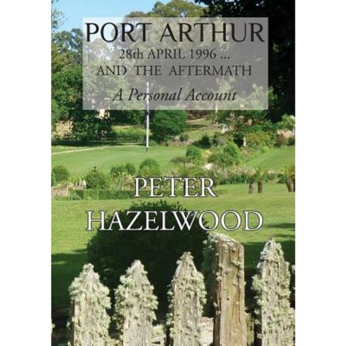 Port Arthur 28th April 1996...and the Aftermath a Personal Account Paperback, Peter Hazelwood