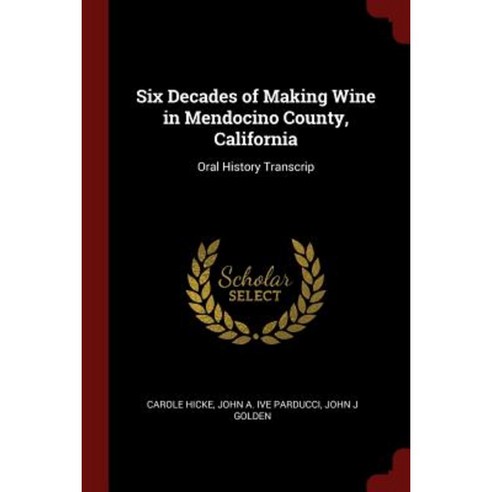 Six Decades of Making Wine in Mendocino County California: Oral History Transcrip Paperback, Andesite Press