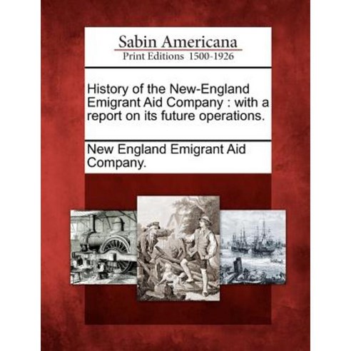 History of the New-England Emigrant Aid Company: With a Report on Its Future Operations. Paperback, Gale Ecco, Sabin Americana
