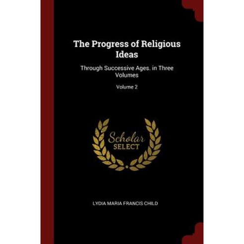 The Progress of Religious Ideas: Through Successive Ages. in Three Volumes; Volume 2 Paperback, Andesite Press