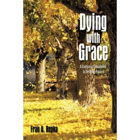 Dying with Grace: A Conscious Commitment to the Dying Process Paperback, Authorhouse