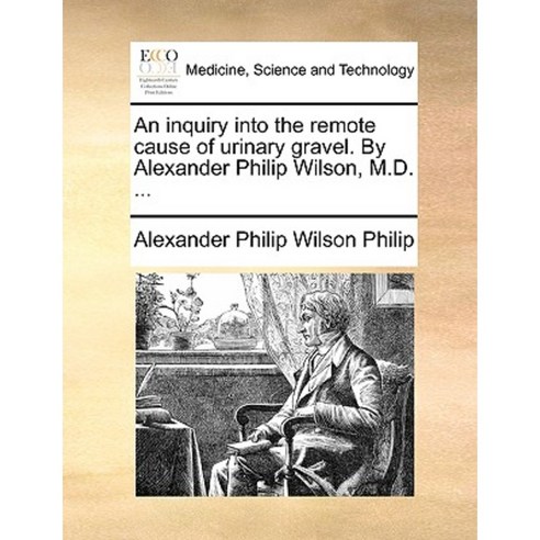 An Inquiry Into the Remote Cause of Urinary Gravel. by Alexander Philip Wilson M.D. ... Paperback, Gale Ecco, Print Editions