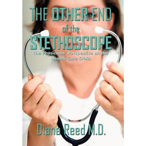 The Other End of the Stethoscope: The Physician''s Perspective on the Health Care Crisis Hardcover, Authorhouse