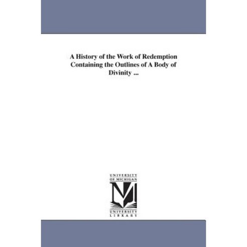 A History of the Work of Redemption Containing the Outlines of a Body of Divinity ... Paperback, University of Michigan Library