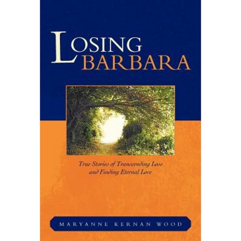 Losing Barbara: True Stories of Transcending Loss and Finding Eternal Love Paperback, Authorhouse