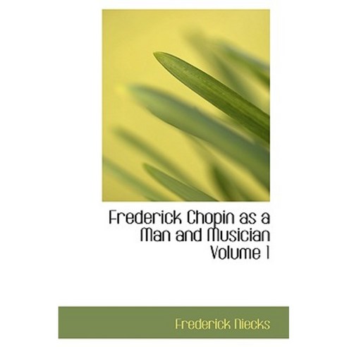 Frederick Chopin as a Man and Musician Volume 1 Paperback, BiblioLife
