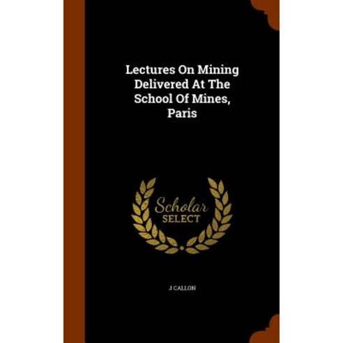 Lectures on Mining Delivered at the School of Mines Paris Hardcover, Arkose Press