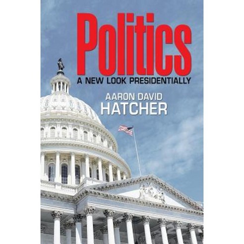 Politics: A New Look Presidentially Paperback, Xlibris