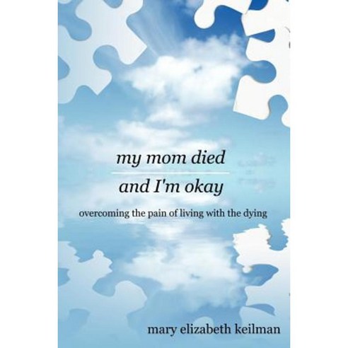My Mom Died and I''m Okay: Overcoming the Pain of Living with the Dying Paperback, Authorhouse