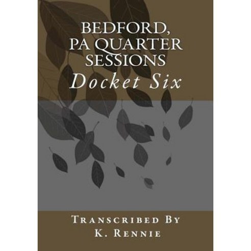Bedford Pa Quarter Sessions - Docket Six Paperback, Createspace