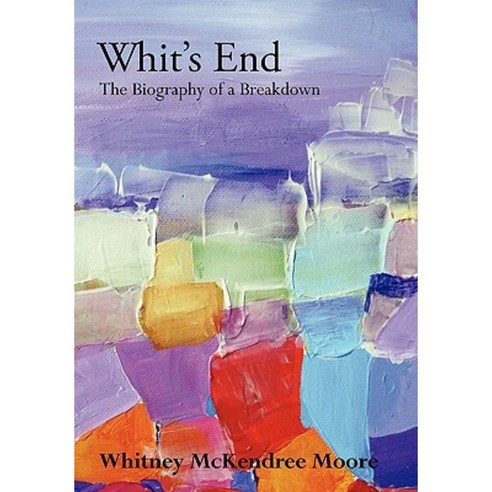 Whit''s End: The Biography of a Breakdown Hardcover, WestBow Press