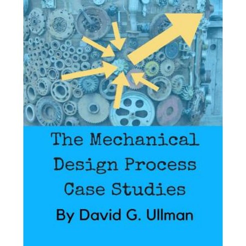 The Mechanical Design Process Case Studies Paperback, David Ullman LLC