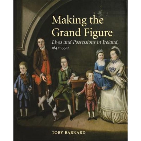 Making the Grand Figure: Lives and Possessions in Ireland 1641-1770 Paperback, Yale University Press