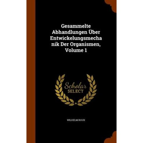 Gesammelte Abhandlungen Uber Entwickelungsmechanik Der Organismen Volume 1 Hardcover, Arkose Press