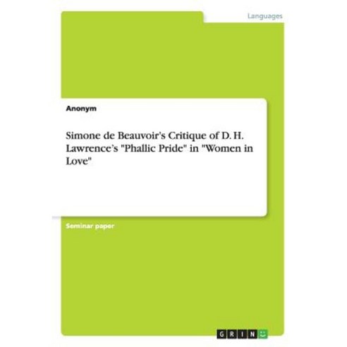 Simone de Beauvoir''s Critique of D. H. Lawrence''s Phallic Pride in Women in Love Paperback, Grin Publishing