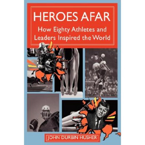 Heroes Afar: How Eighty Athletes and Leaders Inspired the World Hardcover, iUniverse