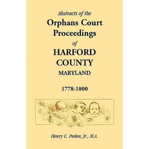 Abstracts of the Orphans Court Proceedings of Harford County 1778-1800 Paperback, Heritage Books