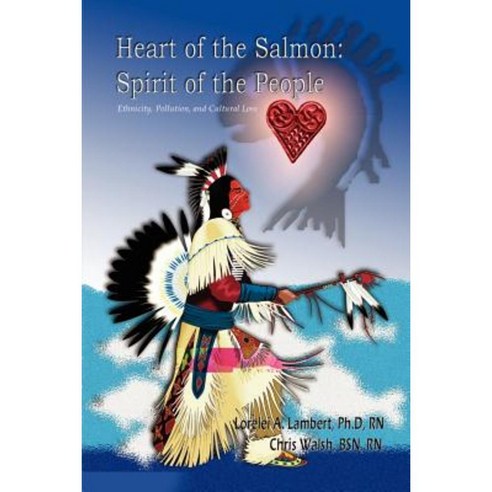 Heart of the Salmon: Spirit of the People: Ethnicity Pollution and Cultural Loss Paperback, Authorhouse