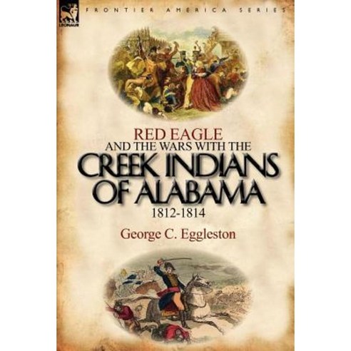 Red Eagle and the Wars with the Creek Indians of Alabama 1812-1814 Hardcover, Leonaur Ltd