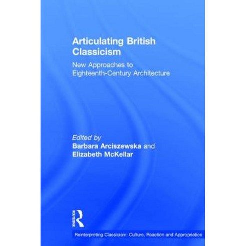 Articulating British Classicism: New Approaches to Eighteenth-Century Architecture Hardcover, Routledge