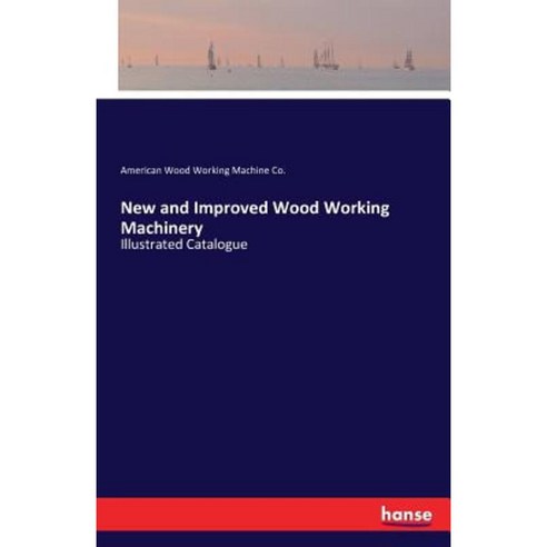 New and Improved Wood Working Machinery Paperback, Hansebooks