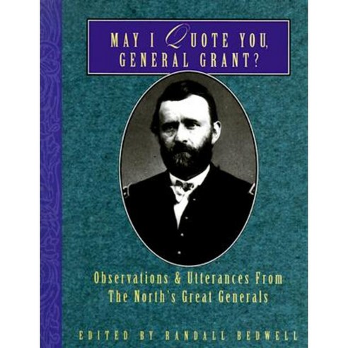May I Quote You General Grant?: Observations & Utterances of the North''s Great Generals Paperback, Cumberland House Publishing