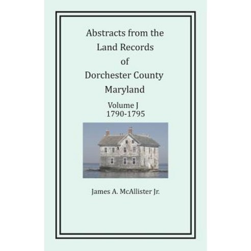 Abstracts from the Land Records of Dorchester County Maryland Volume J: 1790-1795 Paperback, Heritage Books