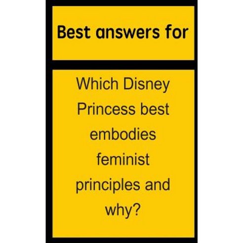 Best Answers for Which Disney Princess Best Embodies Feminist Principles and Why? Paperback, Createspace