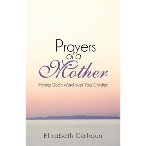 Prayers of a Mother: Praying God''s Word Over Your Children Paperback, WestBow Press