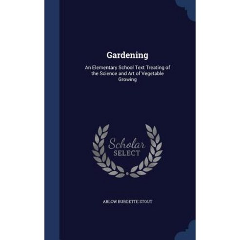 Gardening: An Elementary School Text Treating of the Science and Art of Vegetable Growing Hardcover, Sagwan Press