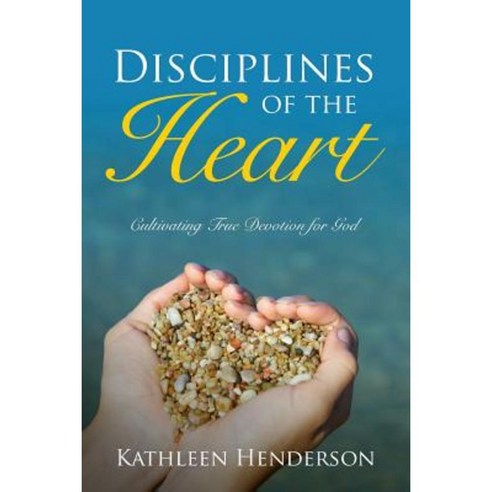 Disciplines of the Heart - Cultivating True Devotion for God Paperback, Warren A. Henderson