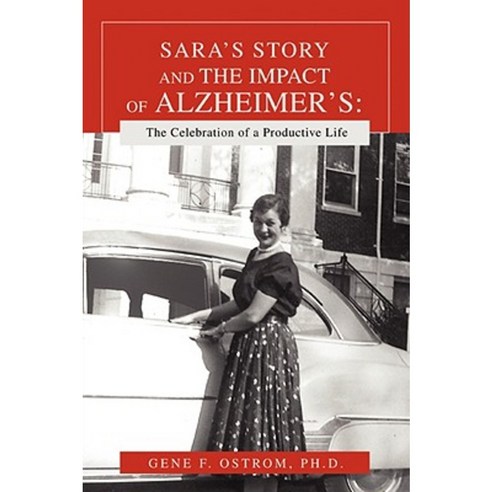Sara''s Story and the Impact of Alzheimer''s: The Celebration of a Productive Life Paperback, iUniverse