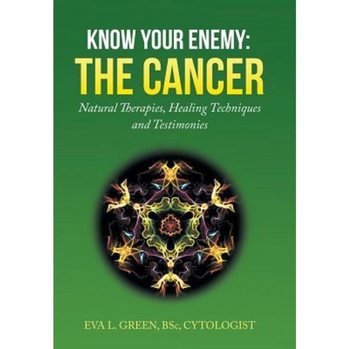 Know Your Enemy: The Cancer: Natural Therapies Healing Techniques and Testimonies Hardcover, Xlibris Corporation