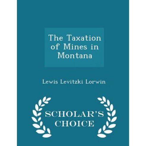The Taxation of Mines in Montana - Scholar''s Choice Edition Paperback