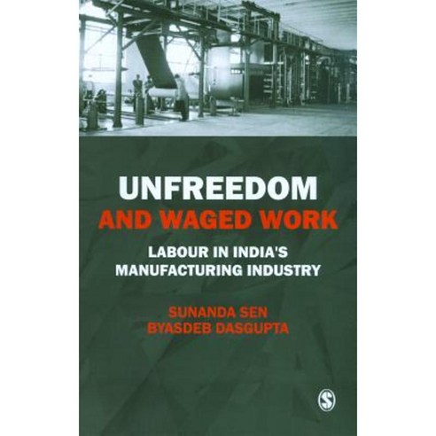 Unfreedom and Waged Work: Labour in India''s Manufacturing Industry Hardcover, Sage Publications Pvt. Ltd
