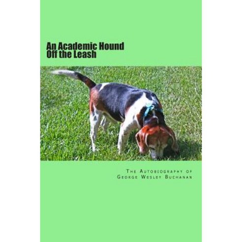An Academic Hound Off the Leash: The Autobiography of George Wesley Buchanan Paperback, Createspace