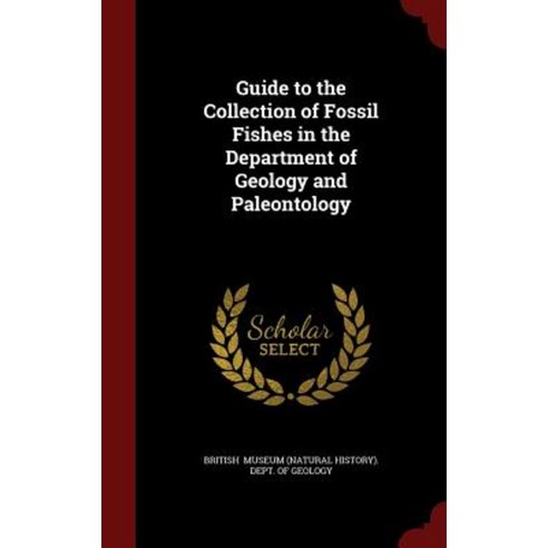 Guide to the Collection of Fossil Fishes in the Department of Geology and Paleontology Hardcover, Andesite Press
