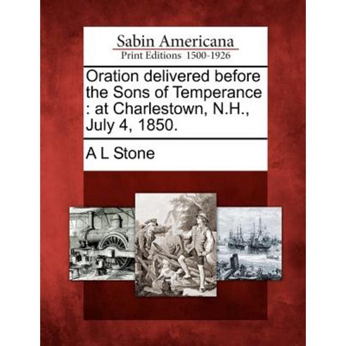 Oration Delivered Before the Sons of Temperance: At Charlestown N.H. July 4 1850. Paperback, Gale Ecco, Sabin Americana