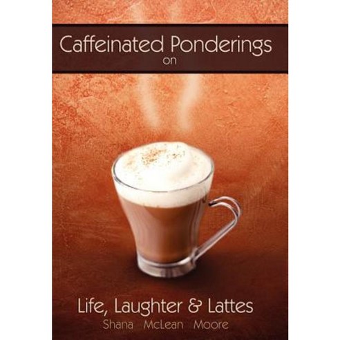 Caffeinated Ponderings: On Life Laughter and Lattes Hardcover, iUniverse