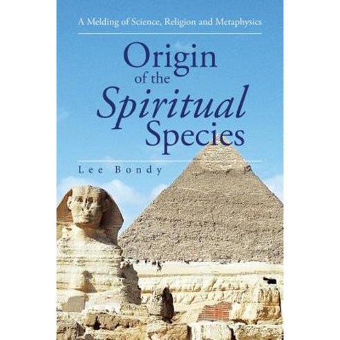 Origin of the Spiritual Species: A Melding of Science Religion and Metaphysics Paperback, Authorhouse