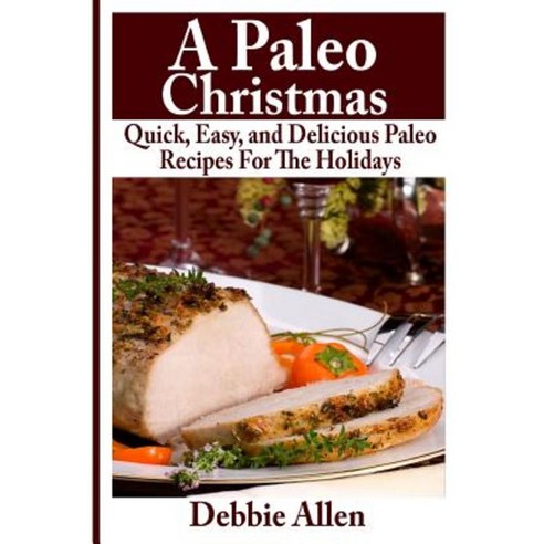 A Paleo Christmas: Quick Easy and Delicious Paleo Recipes for the Holidays Paperback, Createspace